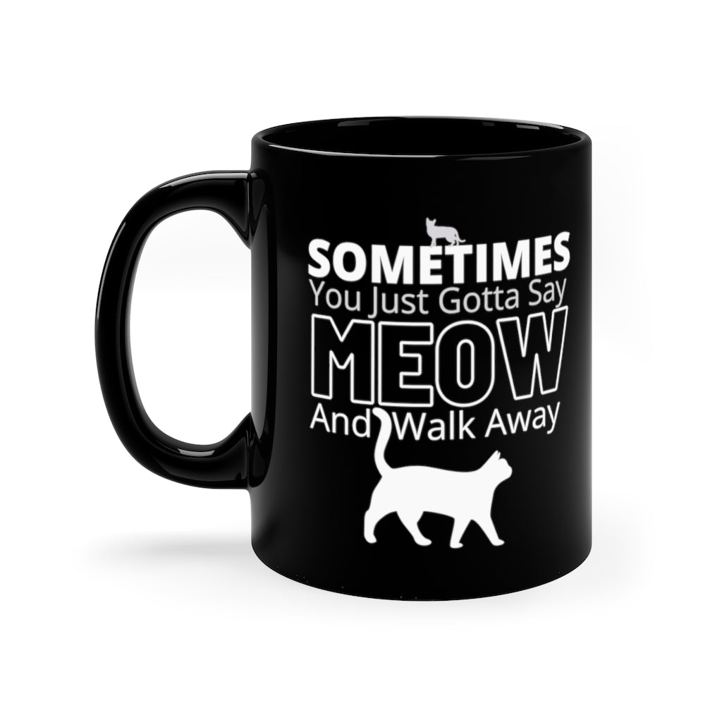 Sometimes You Just Gotta Say Meow And Walk Away  -  11oz Black Mug