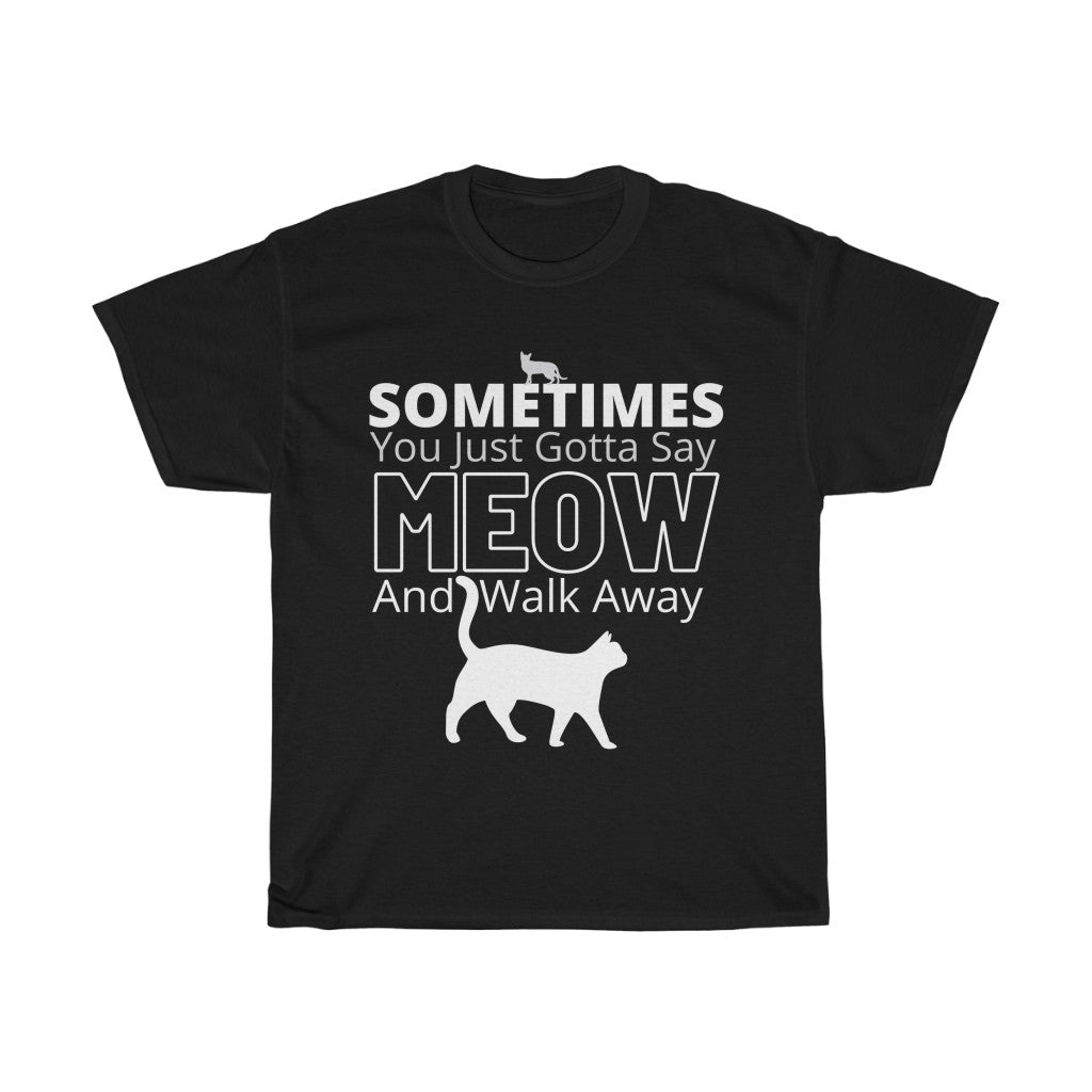 Sometimes You Just Gotta Say Meow And Walk Away - Unisex Heavy Cotton Tee