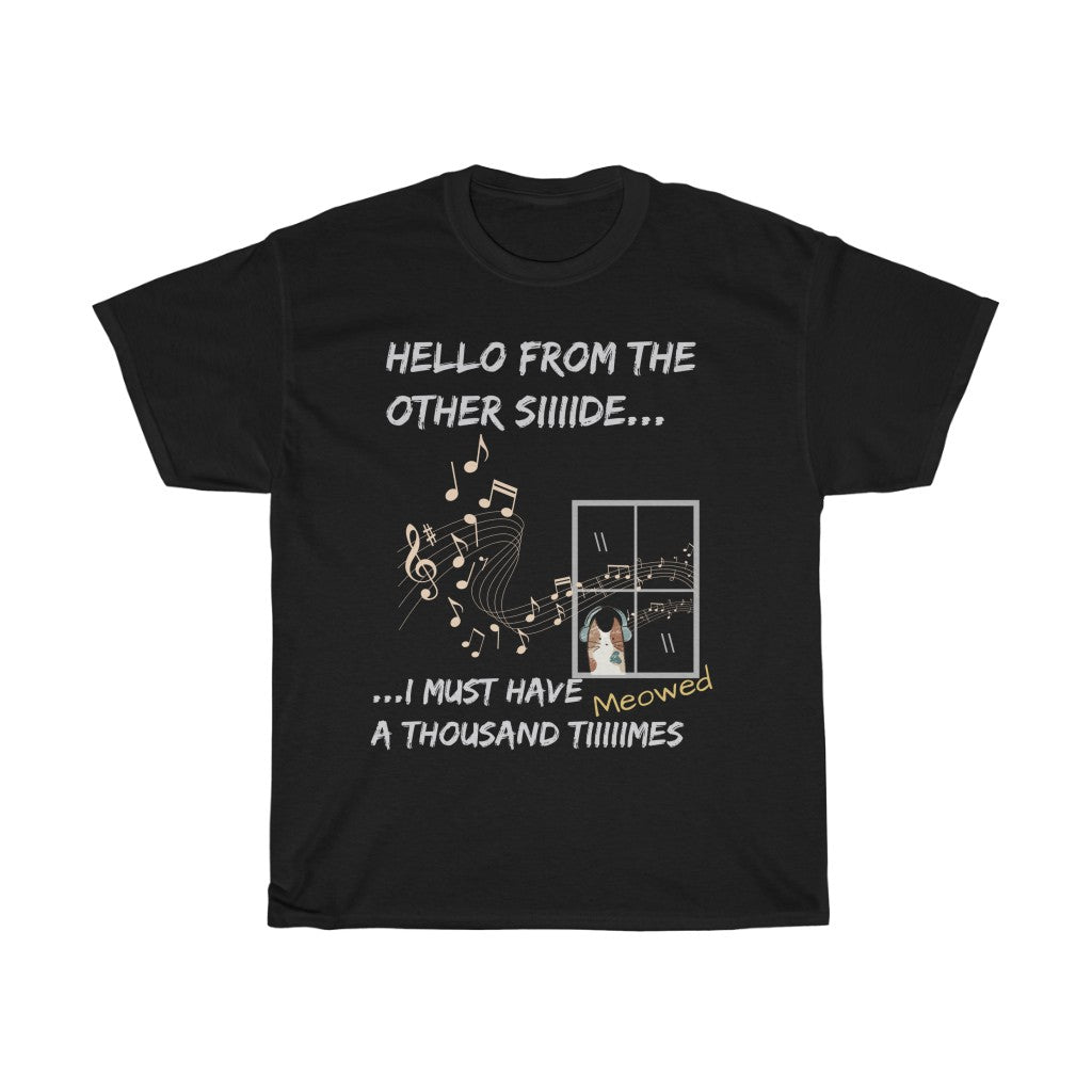 Hello From the Other Side. I must Have Meowed A Thousand Times  - Unisex Heavy Cotton Tee