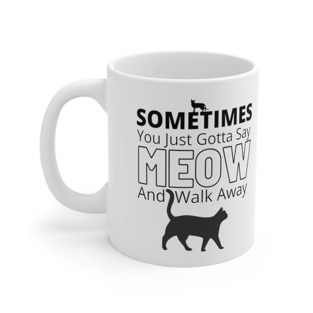 Sometimes You Just Gotta Say Meow And Walk Away - Ceramic Mug 11oz