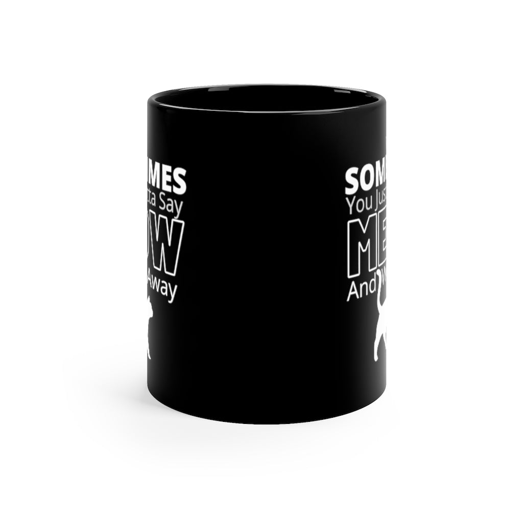 Sometimes You Just Gotta Say Meow And Walk Away  -  11oz Black Mug