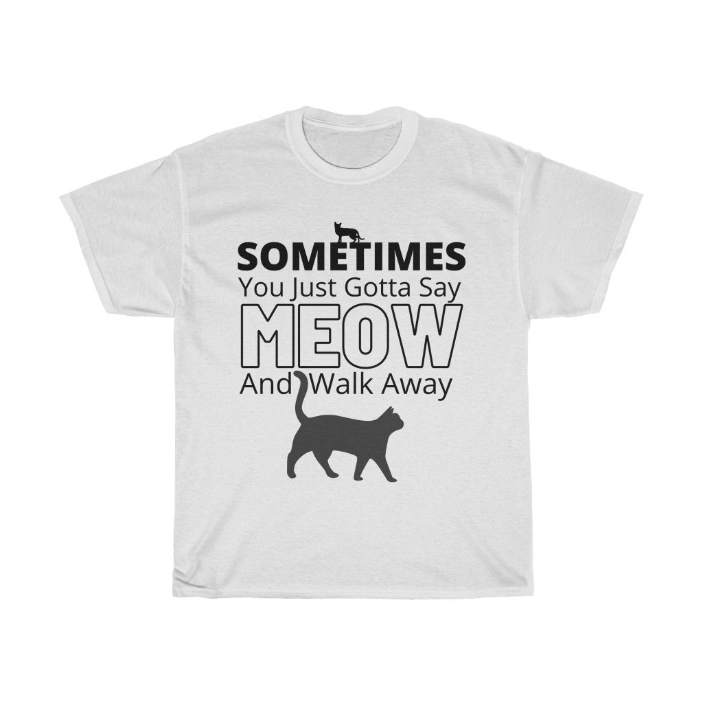 Sometimes You Just Gotta Say Meow And Walk Away - Unisex Heavy Cotton Tee